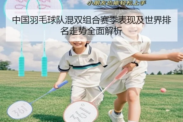 中国羽毛球队混双组合赛季表现及世界排名走势全面解析